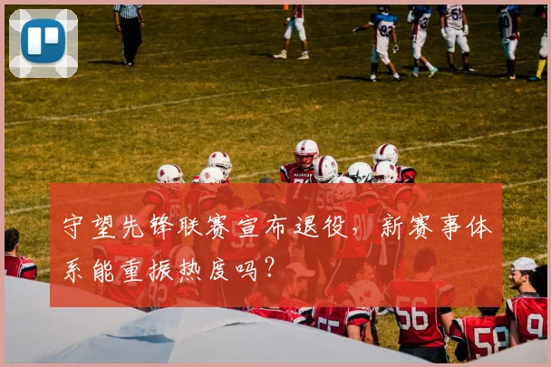 守望先锋联赛宣布退役，新赛事体系能重振热度吗？