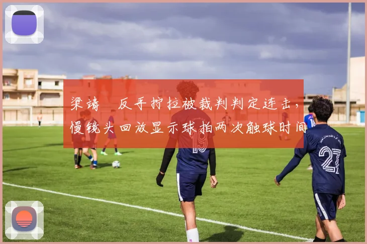 梁靖崑反手拧拉被裁判判定连击，慢镜头回放显示球拍两次触球时间差仅0.02秒