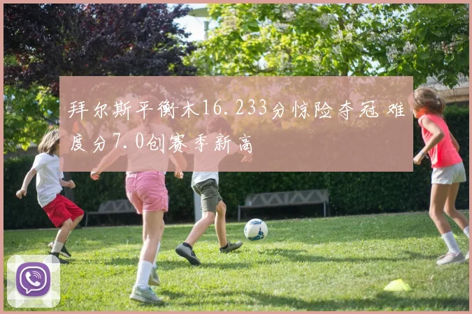 拜尔斯平衡木16.233分惊险夺冠 难度分7.0创赛季新高
