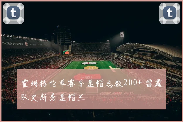 霍姆格伦单赛季盖帽总数200+ 雷霆队史新秀盖帽王
