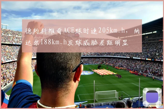 德约科维奇ACE球时速205km_h，纳达尔188km_h发球威胁差距明显