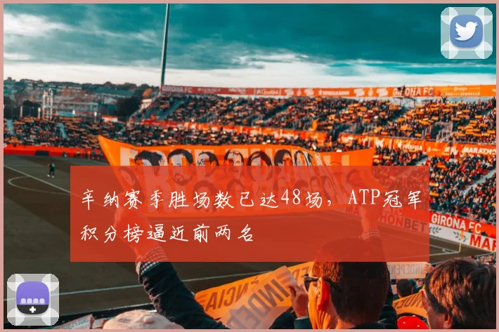 辛纳赛季胜场数已达48场,ATP冠军积分榜逼近前两名